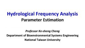 Hydrological Frequency Analysis Parameter Estimation Professor Kesheng Cheng