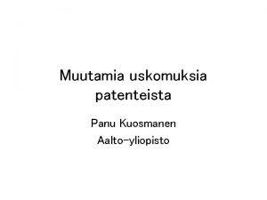 Muutamia uskomuksia patenteista Panu Kuosmanen Aaltoyliopisto Uskomus 1