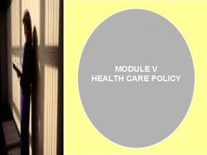 MODULE V HEALTH CARE POLICY Why Not The