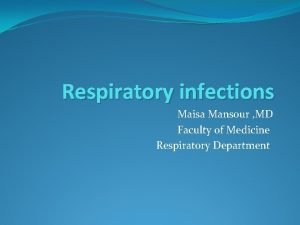 Respiratory infections Maisa Mansour MD Faculty of Medicine