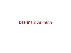 Bearing Azimuth Bearing Bearing describes the direction of