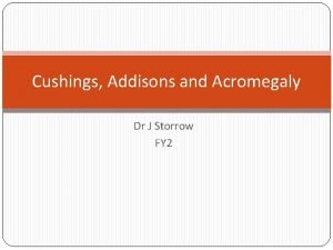 Cushings Addisons and Acromegaly Dr J Storrow FY