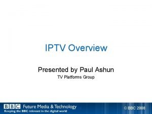 IPTV Overview Presented by Paul Ashun TV Platforms