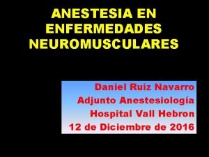 ANESTESIA EN ENFERMEDADES NEUROMUSCULARES Daniel Ruiz Navarro Adjunto