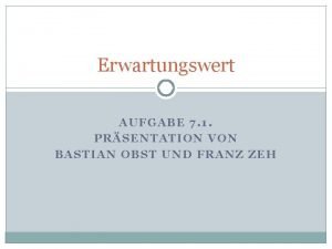 Erwartungswert AUFGABE 7 1 PRSENTATION VON BASTIAN OBST