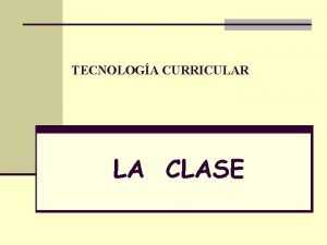 TECNOLOGA CURRICULAR LA CLASE LA CLASE PROCESO ACTIVO