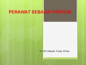 PERAWAT SEBAGAI PROFESI Ns Eni Hidayati S Kep