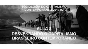 SOCIOLOGIA DO CAPITALISMO CONTEMPOR NEO 2018 02 AULA