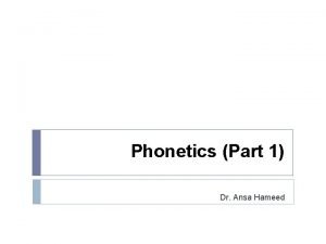 Phonetics Part 1 Dr Ansa Hameed Phonetics The