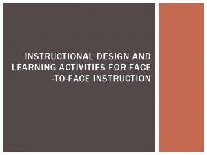 INSTRUCTIONAL DESIGN AND LEARNING ACTIVITIES FOR FACE TOFACE