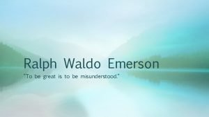 Ralph Waldo Emerson To be great is to