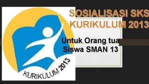 SOSIALISASI SKS KURIKULUM 2013 Untuk Orang tua Siswa