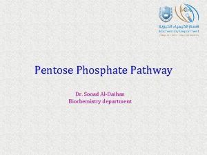 Pentose Phosphate Pathway Dr Sooad AlDaihan Biochemistry department