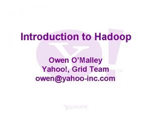 Introduction to Hadoop Owen OMalley Yahoo Grid Team