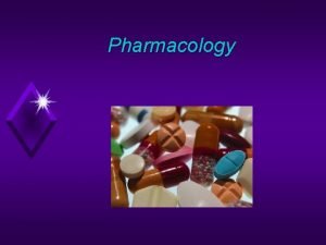 Pharmacology Pharmacology The study of drugs and their