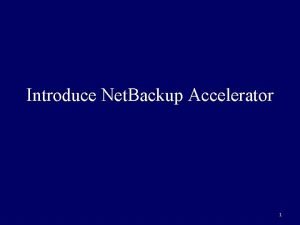 Introduce Net Backup Accelerator 1 What is Net