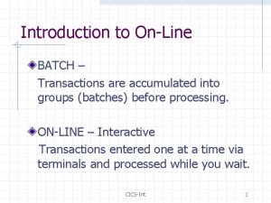 Introduction to OnLine BATCH Transactions are accumulated into