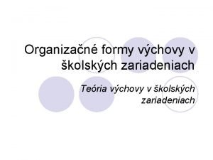 Organizan formy vchovy v kolskch zariadeniach Teria vchovy