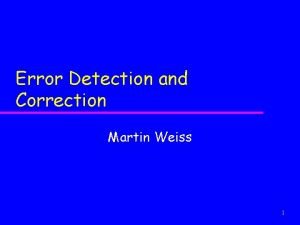 Error Detection and Correction Martin Weiss 1 Objectives