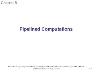 Chapter 5 Pipelined Computations Slides for Parallel Programming