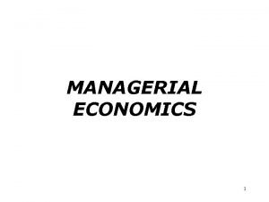 MANAGERIAL ECONOMICS 1 Managerial Economics Managerial Economics is