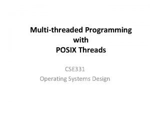 Multithreaded Programming with POSIX Threads CSE 331 Operating Multithreaded Programming with POSIX Threads CSE 331 Operating