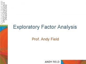 Exploratory Factor Analysis Prof Andy Field Aims Explore