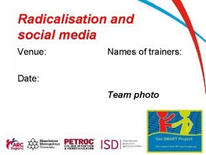 Radicalisation and social media Venue Names of trainers