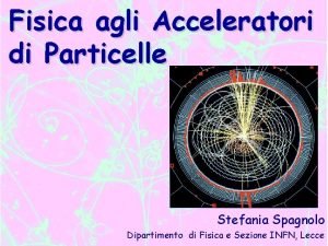 Fisica agli Acceleratori di Particelle Stefania Spagnolo Dipartimento