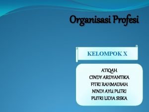 Organisasi Profesi KELOMPOK X ATIQAH CINDY ARDYANTIKA FITRI