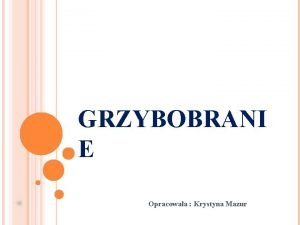 GRZYBOBRANI E Opracowaa Krystyna Mazur GRZYBY Grzyby krlestwo