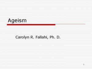 Ageism Carolyn R Fallahi Ph D 1 The