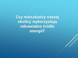 Czy mieszkacy naszej okolicy wykorzystuj odnawialne rda energii