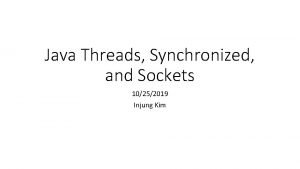 Java Threads Synchronized and Sockets 10252019 Injung Kim