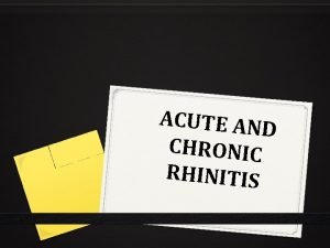 ACUTE AND CHRONIC RHINITIS ACUTE RHINITIS 0 Acute