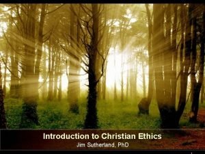 Introduction to Christian Ethics Jim Sutherland Ph D