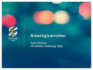 Arbetsgivarrollen Karin hstrm HRdirektr Gteborgs Stad 1 Agenda