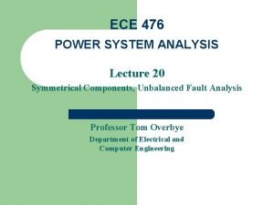 ECE 476 POWER SYSTEM ANALYSIS Lecture 20 Symmetrical