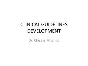 CLINICAL GUIDELINES DEVELOPMENT Dr Chisale Mhango MALAWI SCENARIO