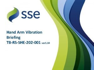 Hand Arm Vibration Briefing TBRSSHE202 001 ver 1