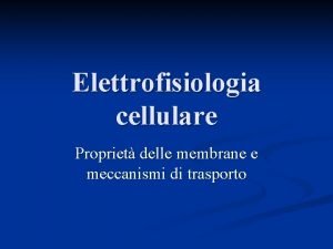 Elettrofisiologia cellulare Propriet delle membrane e meccanismi di