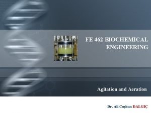 FE 462 BIOCHEMICAL ENGINEERING Agitation and Aeration Dr