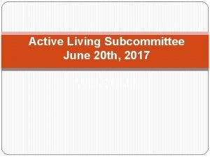 Active Living Subcommittee June 20 th 2017 WELCOME