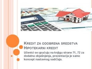 KREDIT ZA ODOBRENA SREDSTVA HIPOTEKARNI KREDIT Uenici se