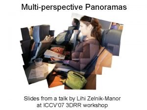 Multiperspective Panoramas Slides from a talk by Lihi