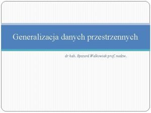 Generalizacja danych przestrzennych dr hab Ryszard Walkowiak prof