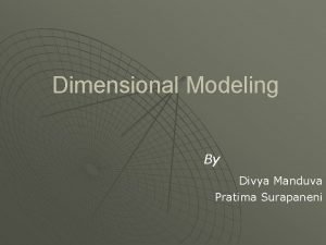 Dimensional Modeling By Divya Manduva Pratima Surapaneni Contents
