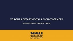 STUDENT DEPARTMENTAL ACCOUNT SERVICES Department Deposit Transmittal Training