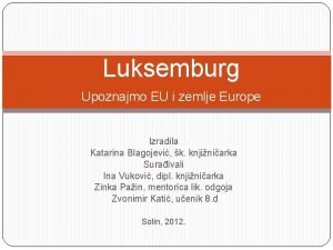 Luksemburg Upoznajmo EU i zemlje Europe Izradila Katarina