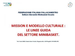 FEDERAZIONE ITALIANA PALLACANESTRO Settore Giovanile Minibasket Scuola MISSION